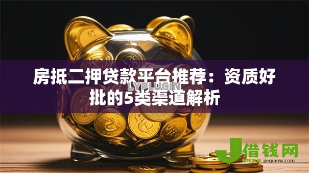 房抵二押贷款平台推荐：资质好批的5类渠道解析