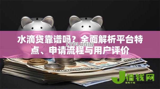 水滴贷靠谱吗?全面解析平台特点、申请流程与用户评价 水滴贷靠谱吗?全面解析平台特点、申请流程与用户评价