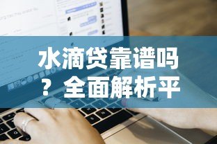 水滴贷靠谱吗?全面解析平台特点、申请流程与用户评价 水滴贷靠谱吗?全面解析平台特点、申请流程与用户评价