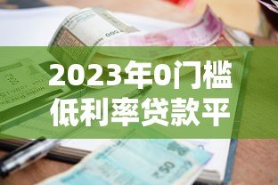 2023年0门槛低利率贷款平台推荐：正规渠道轻松借款