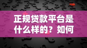 正规贷款平台是什么样的？如何避坑选择靠谱机构？