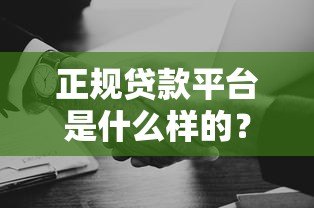 正规贷款平台是什么样的？如何避坑选择靠谱机构？