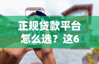 正规贷款平台怎么选?这6个渠道靠谱又安全 正规贷款平台怎么选?这6个渠道靠谱又安全