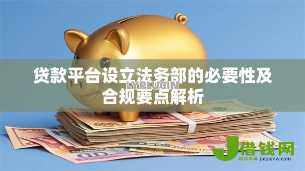 贷款平台设立法务部的必要性及合规要点解析 贷款平台设立法务部的必要性及合规要点解析