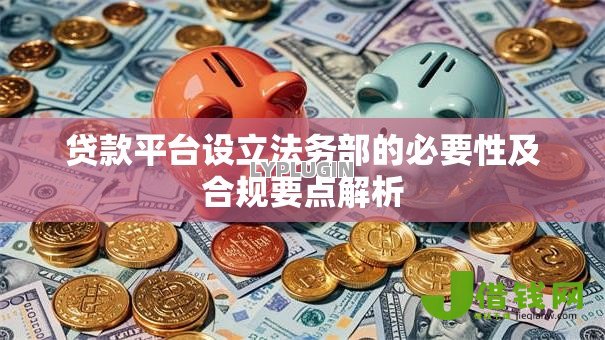 贷款平台设立法务部的必要性及合规要点解析 贷款平台设立法务部的必要性及合规要点解析