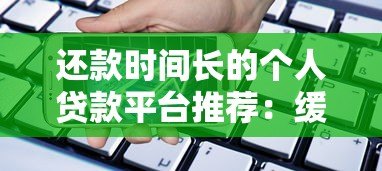 还款时间长的个人贷款平台推荐:缓解月供压力的最佳选择 还款时间长的个人贷款平台推荐:缓解月供压力的最佳选择