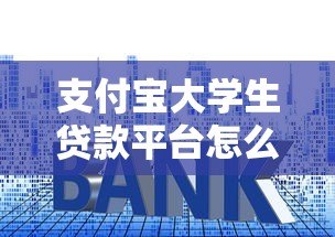 支付宝大学生贷款平台怎么样？申请条件、利息及使用攻略全解析