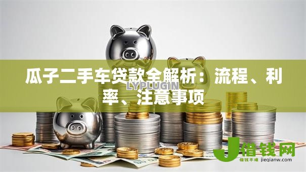瓜子二手车贷款全解析：流程、利率、注意事项