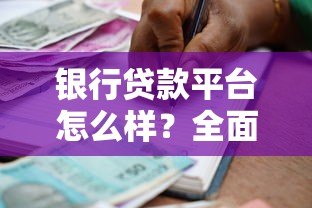银行贷款平台怎么样?全面解析优缺点与申请攻略 银行贷款平台怎么样?全面解析优缺点与申请攻略