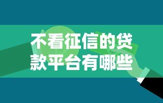 不看征信的贷款平台有哪些?这5种方式真实可用 不看征信的贷款平台有哪些?这5种方式真实可用