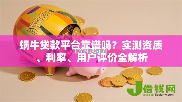 蜗牛贷款平台靠谱吗？实测资质、利率、用户评价全解析