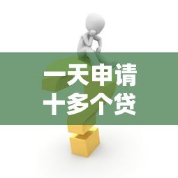 一天申请十多个贷款平台的后果与避坑指南