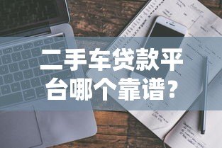 二手车贷款平台哪个靠谱?避坑指南+真实测评 二手车贷款平台哪个靠谱?避坑指南+真实测评