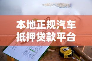 本地正规汽车抵押贷款平台选择指南及办理流程解析 本地正规汽车抵押贷款平台选择指南及办理流程解析