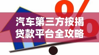 汽车第三方按揭贷款平台全攻略:如何避坑省钱办车贷 汽车第三方按揭贷款平台全攻略:如何避坑省钱办车贷