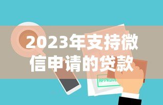 2023年支持微信申请的贷款平台推荐及使用指南 2023年支持微信申请的贷款平台推荐及使用指南