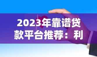 2023年靠谱贷款平台推荐:利率低、放款快、安全有保障 2023年靠谱贷款平台推荐:利率低、放款快、安全有保障