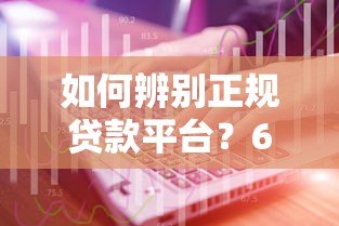 如何辨别正规贷款平台?6个电话沟通技巧必看 如何辨别正规贷款平台?6个电话沟通技巧必看