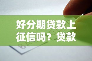 好分期贷款上征信吗?贷款前必看的征信影响解析 好分期贷款上征信吗?贷款前必看的征信影响解析