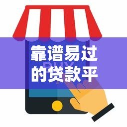 靠谱易过的贷款平台有哪些?最新推荐与避坑指南 靠谱易过的贷款平台有哪些?最新推荐与避坑指南