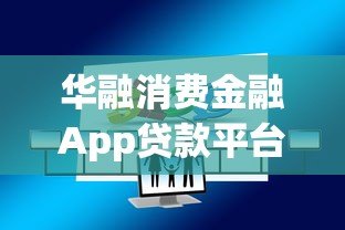 华融消费金融App贷款平台解析：正规持牌、快速放款、安全可靠
