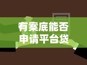 有案底能否申请平台贷款?详解信用审核与借款限制 有案底能否申请平台贷款?详解信用审核与借款限制