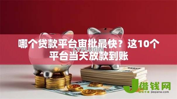 哪个贷款平台审批最快？这10个平台当天放款到账