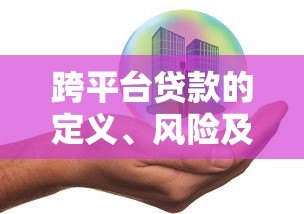 跨平台贷款的定义、风险及安全操作指南 跨平台贷款的定义、风险及安全操作指南