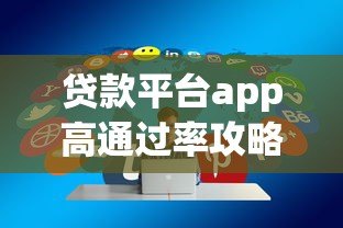 贷款平台app高通过率攻略 20万额度快速审批技巧 贷款平台app高通过率攻略 20万额度快速审批技巧