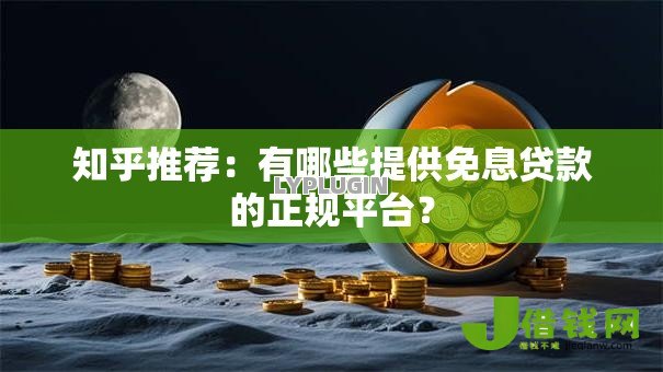 知乎推荐：有哪些提供免息贷款的正规平台？