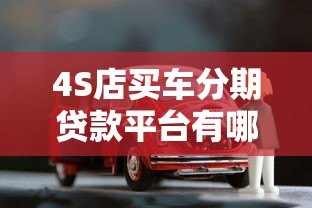 4S店买车分期贷款平台有哪些？主流渠道详解
