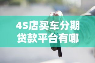 4S店买车分期贷款平台有哪些？主流渠道详解