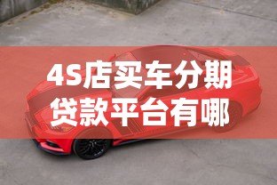 4S店买车分期贷款平台有哪些？主流渠道详解