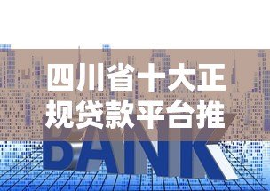 四川省十大正规贷款平台推荐及申请攻略