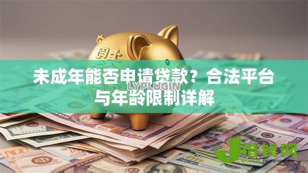 未成年能否申请贷款?合法平台与年龄限制详解 未成年能否申请贷款?合法平台与年龄限制详解