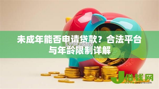未成年能否申请贷款?合法平台与年龄限制详解 未成年能否申请贷款?合法平台与年龄限制详解