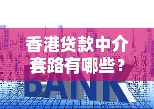 香港贷款中介套路有哪些？推荐5个正规平台防坑指南