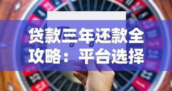 贷款三年还款全攻略:平台选择与还款技巧 贷款三年还款全攻略:平台选择与还款技巧