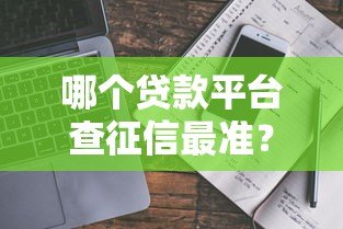 哪个贷款平台查征信最准?真实测评与避坑指南 哪个贷款平台查征信最准?真实测评与避坑指南