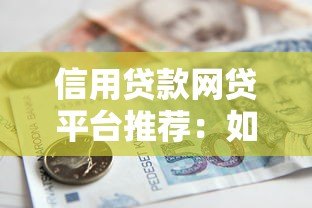 信用贷款网贷平台推荐:如何选择安全可靠的借款渠道 信用贷款网贷平台推荐:如何选择安全可靠的借款渠道