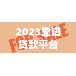 2023靠谱贷款平台推荐:审核快通过率高避坑指南 2023靠谱贷款平台推荐:审核快通过率高避坑指南