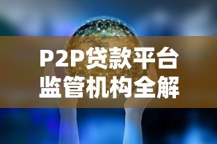 P2P贷款平台监管机构全解析:谁在守护你的资金安全 P2P贷款平台监管机构全解析:谁在守护你的资金安全