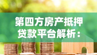 第四方房产抵押贷款平台解析:流程、优势与风险全指南 第四方房产抵押贷款平台解析:流程、优势与风险全指南
