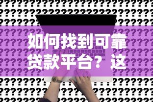 如何找到可靠贷款平台?这7个权威渠道推荐 如何找到可靠贷款平台?这7个权威渠道推荐