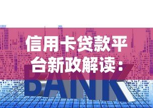 信用卡贷款平台新政解读：利率调整与申请攻略全知道
