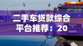 二手车贷款综合平台推荐:2023最新购车贷款攻略 二手车贷款综合平台推荐:2023最新购车贷款攻略