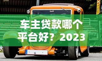 车主贷款哪个平台好？2023十大正规平台推荐