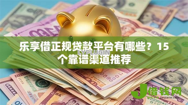 乐享借正规贷款平台有哪些?15个靠谱渠道推荐 乐享借正规贷款平台有哪些?15个靠谱渠道推荐
