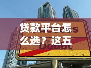 贷款平台怎么选？这五大关键信息你必须知道