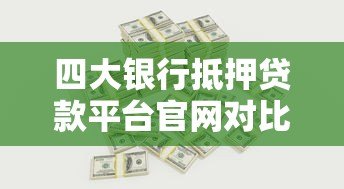 四大银行抵押贷款平台官网对比:利率、条件、流程全解析 四大银行抵押贷款平台官网对比:利率、条件、流程全解析
